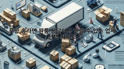 포항 송라면 원룸 용달이사, 믿을 수 있는 업체 선택 가이드