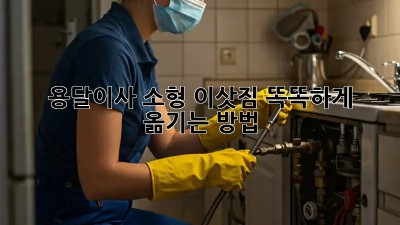 용달이사 소형 이삿짐, 똑똑하게 옮기는 방법
